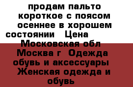 продам пальто короткое с поясом осеннее в хорошем состоянии › Цена ­ 1 000 - Московская обл., Москва г. Одежда, обувь и аксессуары » Женская одежда и обувь   